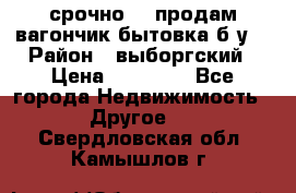 срочно!!! продам вагончик-бытовка б/у. › Район ­ выборгский › Цена ­ 60 000 - Все города Недвижимость » Другое   . Свердловская обл.,Камышлов г.